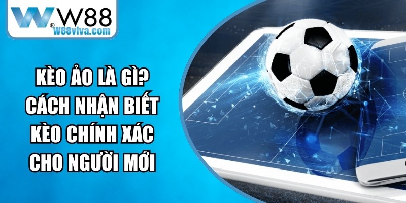 Kèo Ảo Là Gì? Cách Nhận Biết Kèo Chính Xác Cho Người Mới 13 Kèo Ảo Là Gì