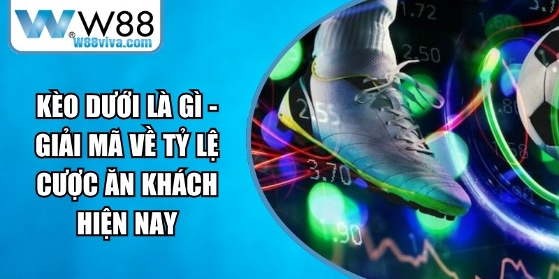 Kèo Dưới Là Gì - Giải Mã Về Tỷ Lệ Cược Ăn Khách Hiện Nay 15 Kèo Dưới Là Gì